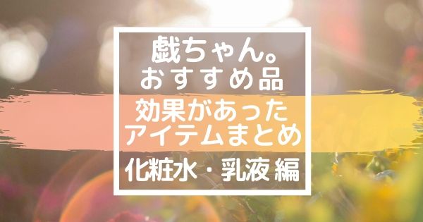 アラサーにも効果あり 戯ちゃん のおすすめ品 化粧水 乳液編 コスメ実験 ご報告ブログ